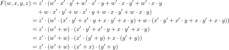               ′   ′  ′  ′   ′  ′      ′    ′    ′
F (w,x,y,z) = z ⋅(w ⋅x ⋅y + w ⋅x ⋅y +w ⋅x⋅y + w ⋅x ⋅y
             + w ⋅x ′ ⋅y′ + w ⋅x′ ⋅y +w ⋅x ⋅y′ + w⋅x ⋅y)
           = z′ ⋅(w′ ⋅(x′ ⋅y′ + x′ ⋅y+ x⋅y′ + x ⋅y)+ w ⋅(x′ ⋅y′ + x′ ⋅y +x ⋅y′ + x⋅y))
           = z′ ⋅(w′ + w)⋅(x′ ⋅y′ + x′ ⋅y+ x ⋅y′ + x⋅y)
              ′   ′       ′   ′          ′
           = z ⋅(w + w)⋅(x ⋅(y + y)+ x⋅(y + y))
           = z′ ⋅(w′ + w)⋅(x′ + x)⋅(y′ + y)
